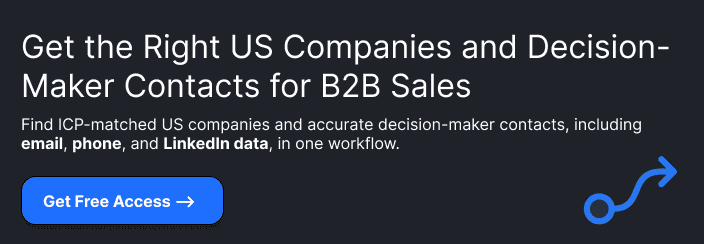 ### Find the Right US Companies. Reach the Right Decision-Makers.Get accurate ICP company and decision-maker contacts, including **emails, phone numbers, and LinkedIn profiles**, with compliance in mind.**Get Free Access**
