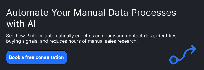 Automate Your Manual Data Processes with AISupporting textSee how Pintel.ai automatically enriches company and contact data, identifies buying signals, and reduces hours of manual sales research.ButtonTalk to a B2B Data Specialist