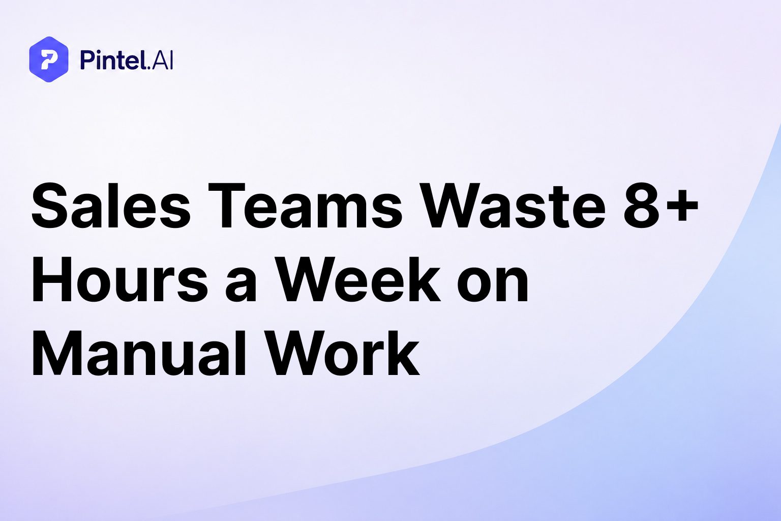 Sales Teams Waste 8+ Hours a Week on Manual Work