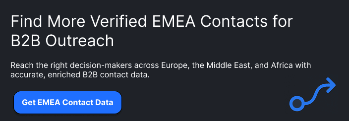 **Find More Verified EMEA Contacts for B2B Outreach**Reach the right decision-makers across Europe, the Middle East, and Africa with accurate, enriched B2B contact data.**Get EMEA Contact Data**
