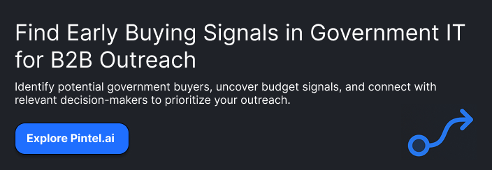 **Headline:** Find Early Buying Signals in Government IT for B2B Outreach **Supporting copy:** Identify potential government buyers, uncover budget signals, and connect with relevant decision-makers to prioritize your outreach. **Button:** Explore Pintel.ai