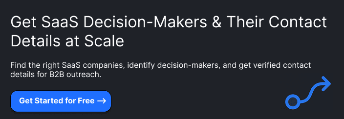 **Get SaaS Decision-Makers & Their Contact Details at Scale**  Find the right SaaS companies, identify decision-makers, and get verified contact details for B2B outreach.  **Book a Free Demo**
